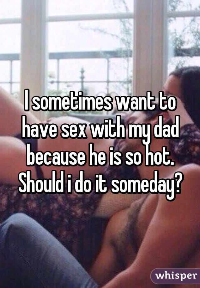 Want to fuck my dad